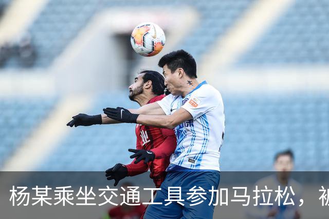 杨某乘坐交通工具参加马拉松，被禁赛三年